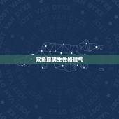 双鱼座男生性格脾气，双鱼座的男人性能力怎么样啊