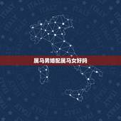 属马男婚配属马女好吗，属马女与什么属相男婚配最好