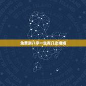 免费测八字一生有几次婚姻，免费测试一生有几次婚姻测试一生中有几次婚姻