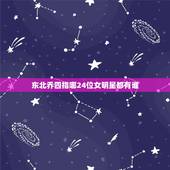 东北乔四指哪24位女明星都有谁，乔四玩过的女明星乔四爷玩过的女明星都有