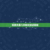 免费夫妻八字配对测试婚姻，免费测算八字婚姻配对