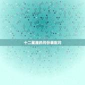 十二星座的月份表配对，从一月到十二月的星座配对表