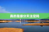 真的是缘分天注定吗，俗话说“缘分天注定”请问这是真的吗？