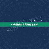 62年属虎的今天财运怎么样，62年生的虎今年财运如何？