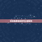 羊和兔属相是否可以婚配吗，十二生肖的羊和兔配？