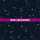 属龙的人适合生虎宝宝吗，属龙的过了33岁就顺了