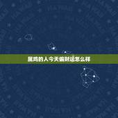 属鸡的人今天偏财运怎么样，属鸡女今天打牌财运