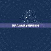 属狗女孩和属羊男孩婚配吗，属狗的女和属羊男配吗