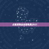 占星测事业运势免费2021，八字测2022年运势免费