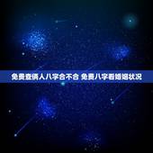免费查俩人八字合不合 免费八字看婚姻状况