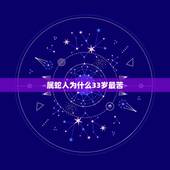 属蛇人为什么33岁最苦，生肖蛇最倒霉的年龄