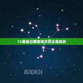 12星座日期查询农历还是阳历，十二星座的时间是按农历还是阳历