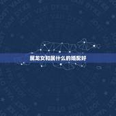 属龙女和属什么的婚配好，女属狗和男属牛的相配吗