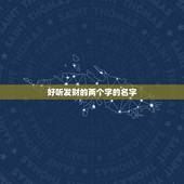 好听发财的两个字的名字，起一个二个字的名字 名字里头有发财的意思