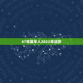 67年属羊人2022年运势，67年属羊人在2021年的全年运势？