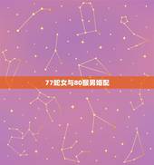 77蛇女与80猴男婚配，77年属蛇的和80年属猴的合吗