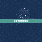 结婚吉日免费测算，结婚免费测算黄道吉日