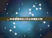 80年属猴的女人什么时候发大财，属猴女哪个月出生最旺夫