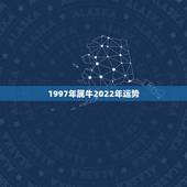 1997年属牛2022年运势，1997年属牛到2022年桃花运旺不旺