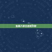 生辰八字三合好不好，三合命是什么意思