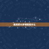 属虎的35岁婚配配什么，属虎的属相婚配表，属虎的和什么属相最配，属虎的