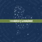 1998属虎女什么时候结婚好，1998属虎最佳结婚年龄