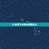 97年涧下水和98年城头土，1996年涧下水命和1998年城墙土命，在