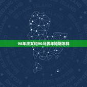 98年虎女和90马男年婚姻怎样，1990年属马男跟1998年属虎女的合