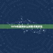 1970年属狗什么时候才有好运，70年狗女何时财运好