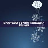 缺火和木的女孩名字大全集 女宝宝五行缺火取什么名字