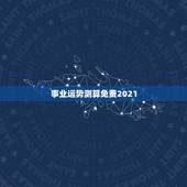 事业运势测算免费2021，2021运势免费测算