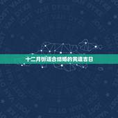 十二月份适合结婚的黄道吉日，请问一下12月份有哪一天结婚的黄道吉日最好