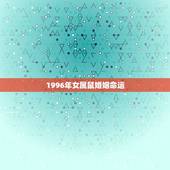1996年女属鼠婚姻命运，1996属鼠女的一生婚姻