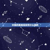 中国的属相是按照什么算的，中国的十二生肖是根据什么排列的？