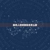 属鸡人招财微信名怎么取，属鸡的人起怎样的网名可以增加好运气