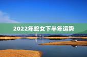 2022年蛇女下半年运势，2022年事业运更好的生肖