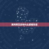 属鸡男五月和什么属相合适，男属鸡的和什么属相最配？