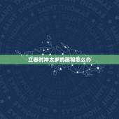 立春时冲太岁的属相怎么办，立春当天远行能化解冲太岁吗？
