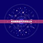 总是倒霉运气不好怎么办，运气不好破财连连，倒霉到极点了，要怎么办啊？