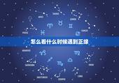 怎么看什么时候遇到正缘，什么时候遇到正缘。
