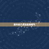属牛的几点出生有福气 属牛出生最好六个吉日