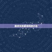 属虎女孩最吉利的小名，女孩子小名可爱洋气的