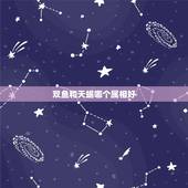 双鱼和天蝎哪个属相好，双鱼座和天蝎座