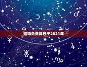 结婚免费算日子2021年，2021年正月适合结婚的日子