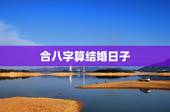 合八字算结婚日子，两人生辰八字算结婚日子哪天比较好