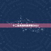 十二生肖排列顺序表2022，十二生肖谁排列第一、请按顺序排列！