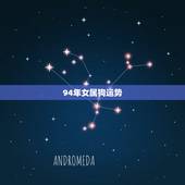 94年女属狗运势，我是94年的，属狗，我想知道自己的幸运方位，今年的运