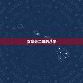 女命必二婚的八字，请问大师从小算生辰八字都说必有二婚可信吗？