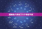 婚姻合八字合了八个字好不好，上等婚姻几乎都是上等八字