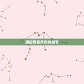 属蛇男喜欢你的细节，白羊男喜欢你的细节
